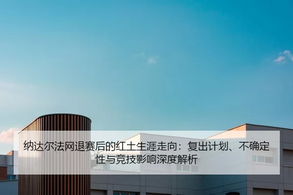 na-da-er-fa-wang-tui-sai-hou-de-hong-tu-sheng-ya-zou-xiang-fu-chu-ji-hua-bu-que-ding-xing-yu-jing-ji-ying-xiang-shen-du-1-821.jpg