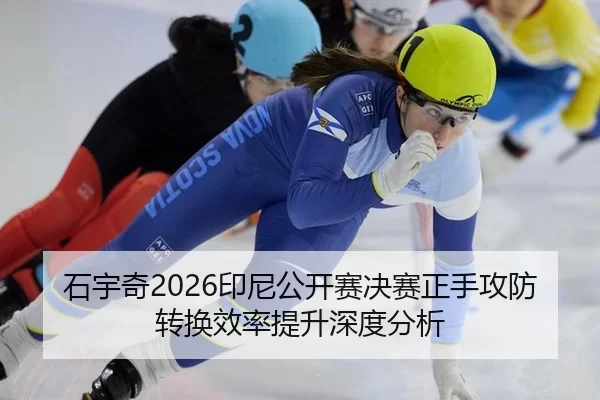 石宇奇2026印尼公开赛决赛正手攻防转换效率提升深度分析