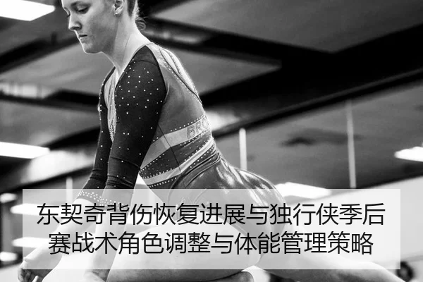 东契奇背伤恢复进展与独行侠季后赛战术角色调整与体能管理策略