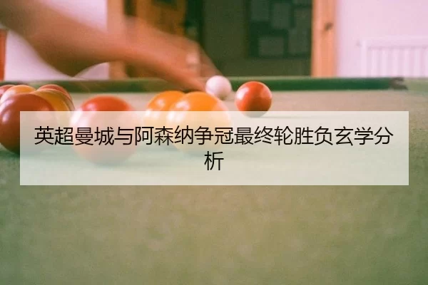 英超曼城与阿森纳争冠最终轮胜负玄学分析
